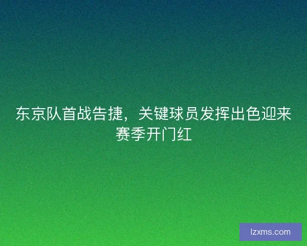 东京队首战告捷，关键球员发挥出色迎来赛季开门红