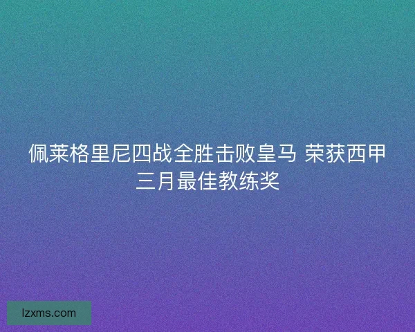 佩莱格里尼四战全胜击败皇马 荣获西甲三月最佳教练奖